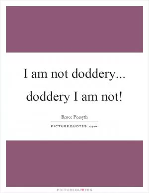 I am not doddery... doddery I am not! Picture Quote #1