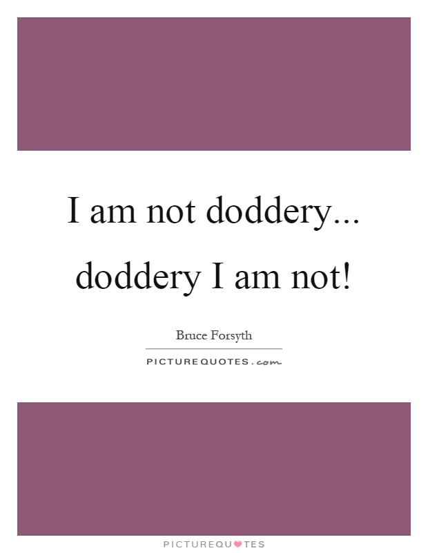 I am not doddery... doddery I am not! Picture Quote #1