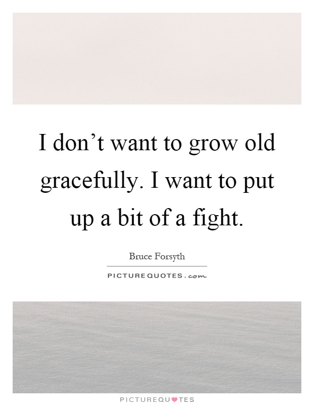 I don't want to grow old gracefully. I want to put up a bit of a fight Picture Quote #1