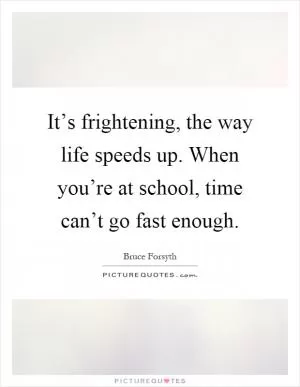 It’s frightening, the way life speeds up. When you’re at school, time can’t go fast enough Picture Quote #1