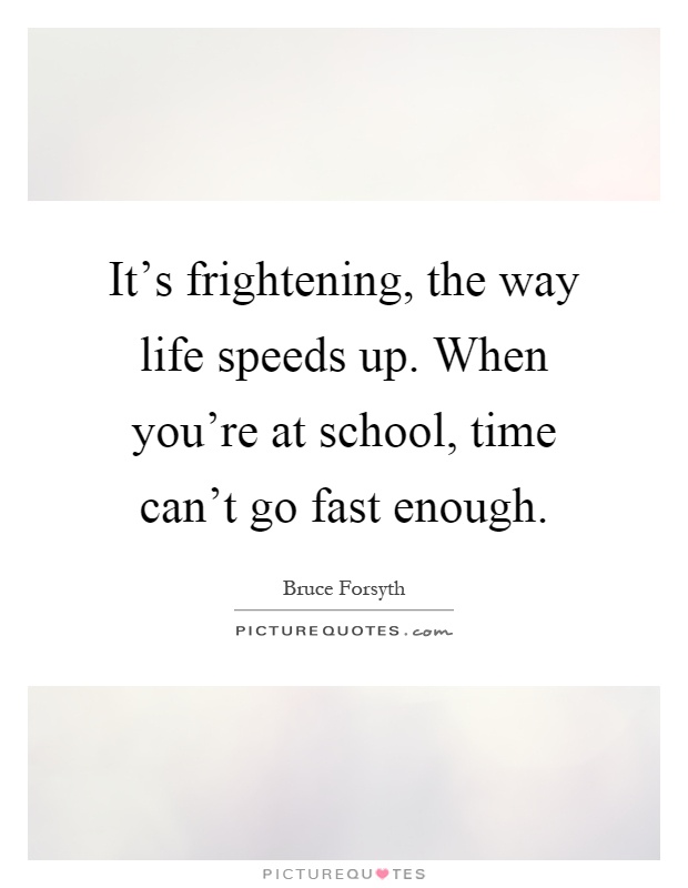It's frightening, the way life speeds up. When you're at school, time can't go fast enough Picture Quote #1
