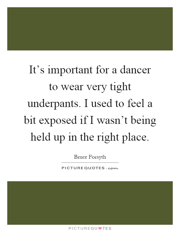 It's important for a dancer to wear very tight underpants. I used to feel a bit exposed if I wasn't being held up in the right place Picture Quote #1