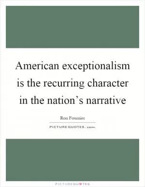 American exceptionalism is the recurring character in the nation’s narrative Picture Quote #1