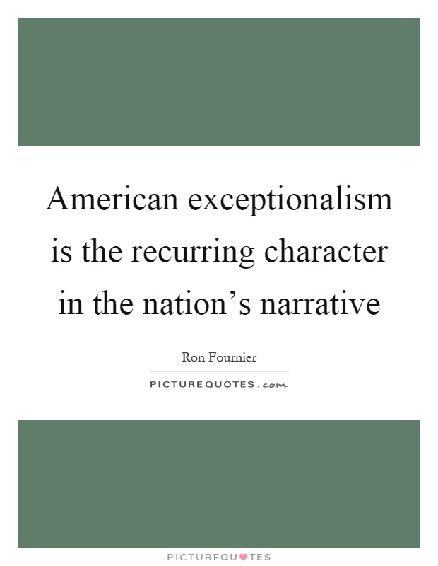 American exceptionalism is the recurring character in the nation's narrative Picture Quote #1