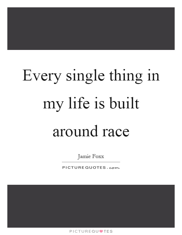Every single thing in my life is built around race Picture Quote #1