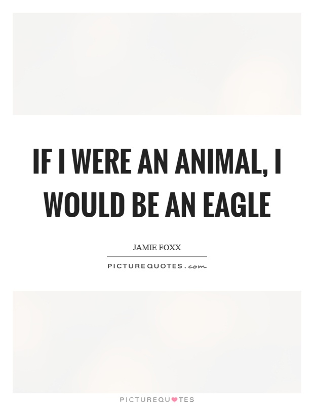If I were an animal, I would be an eagle Picture Quote #1
