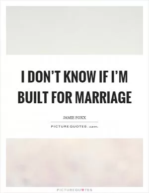 I don’t know if I’m built for marriage Picture Quote #1