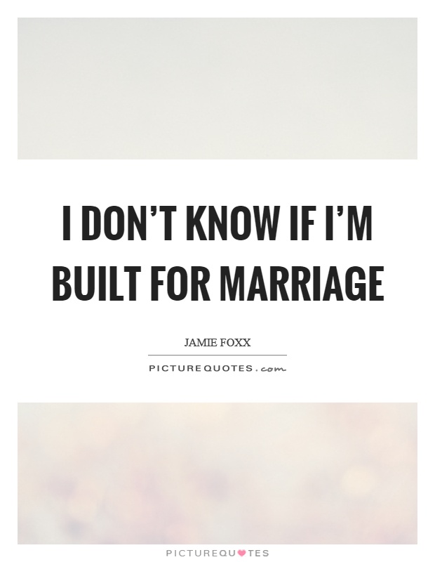 I don't know if I'm built for marriage Picture Quote #1