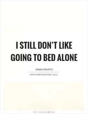 I still don’t like going to bed alone Picture Quote #1