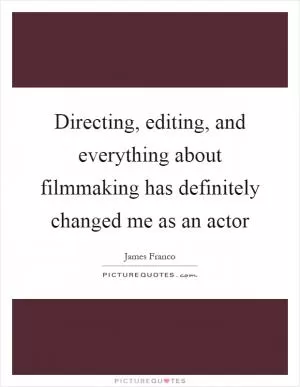 Directing, editing, and everything about filmmaking has definitely changed me as an actor Picture Quote #1