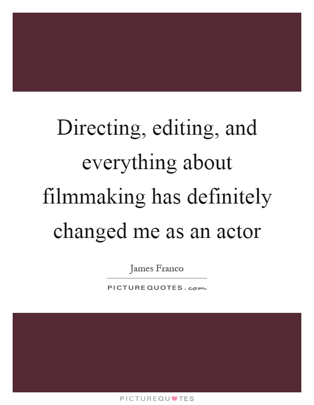 Directing, editing, and everything about filmmaking has definitely changed me as an actor Picture Quote #1