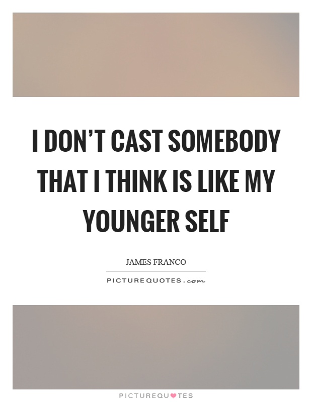 I don't cast somebody that I think is like my younger self Picture Quote #1