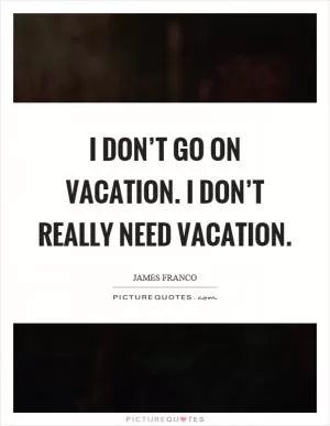I don’t go on vacation. I don’t really need vacation Picture Quote #1