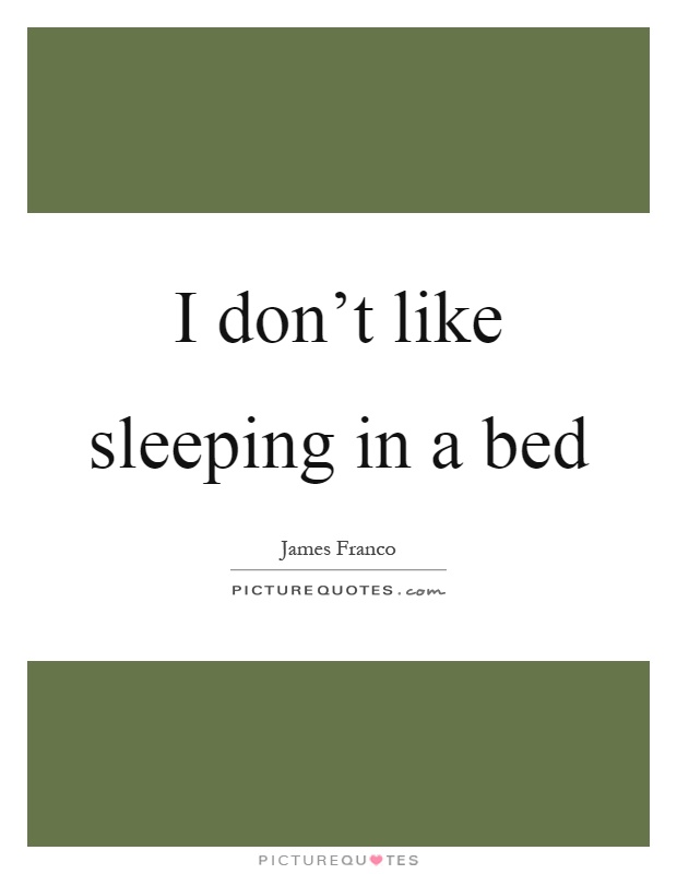 I don't like sleeping in a bed Picture Quote #1