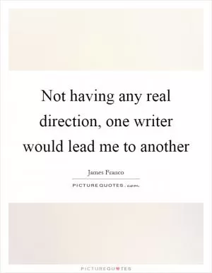Not having any real direction, one writer would lead me to another Picture Quote #1