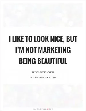 I like to look nice, but I’m not marketing being beautiful Picture Quote #1