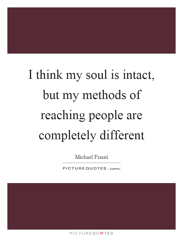 I think my soul is intact, but my methods of reaching people are completely different Picture Quote #1