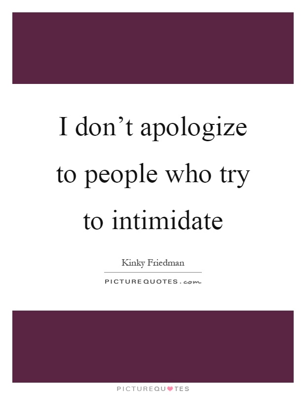 I don't apologize to people who try to intimidate Picture Quote #1