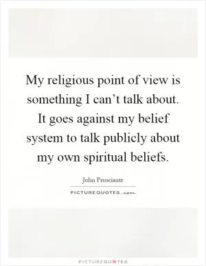 My religious point of view is something I can’t talk about. It goes against my belief system to talk publicly about my own spiritual beliefs Picture Quote #1