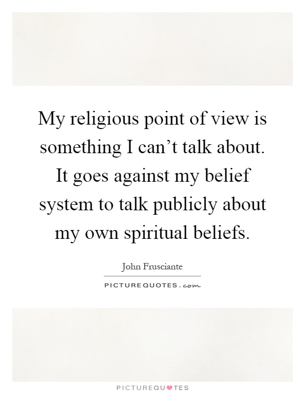 My religious point of view is something I can't talk about. It goes against my belief system to talk publicly about my own spiritual beliefs Picture Quote #1