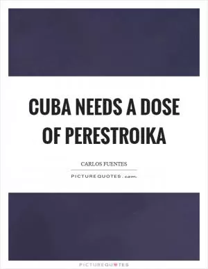 Cuba needs a dose of perestroika Picture Quote #1