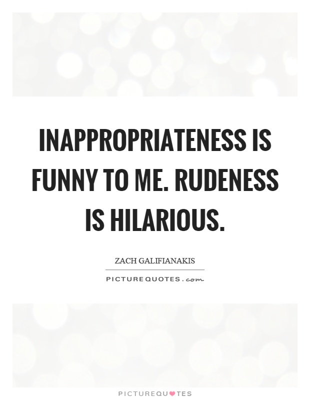 Inappropriateness is funny to me. Rudeness is hilarious Picture Quote #1