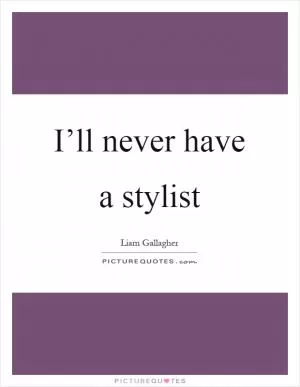 I’ll never have a stylist Picture Quote #1