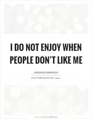 I do not enjoy when people don’t like me Picture Quote #1
