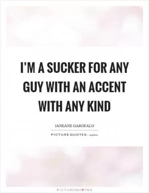 I’m a sucker for any guy with an accent with any kind Picture Quote #1