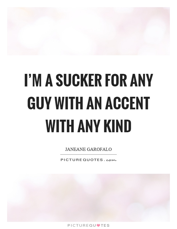 I'm a sucker for any guy with an accent with any kind Picture Quote #1