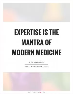 Expertise is the mantra of modern medicine Picture Quote #1