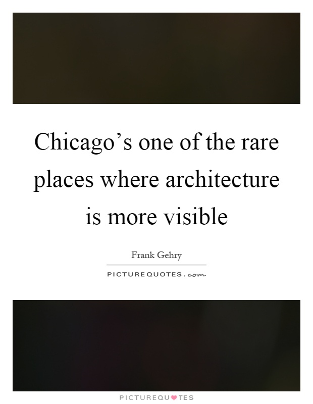 Chicago's one of the rare places where architecture is more visible Picture Quote #1