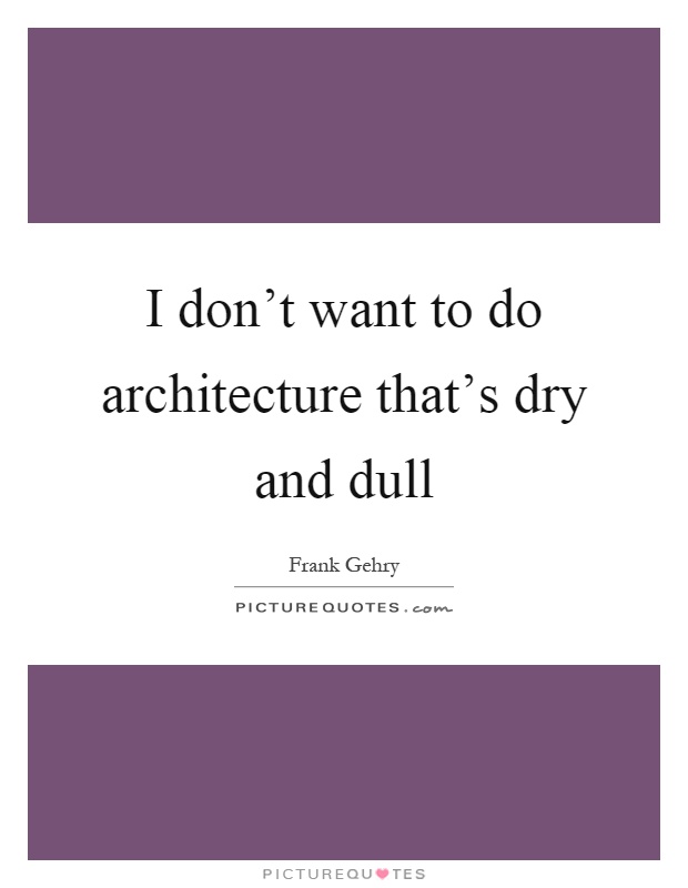 I don't want to do architecture that's dry and dull Picture Quote #1