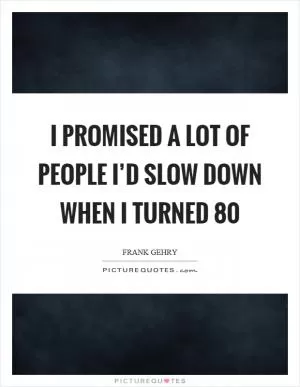 I promised a lot of people I’d slow down when I turned 80 Picture Quote #1