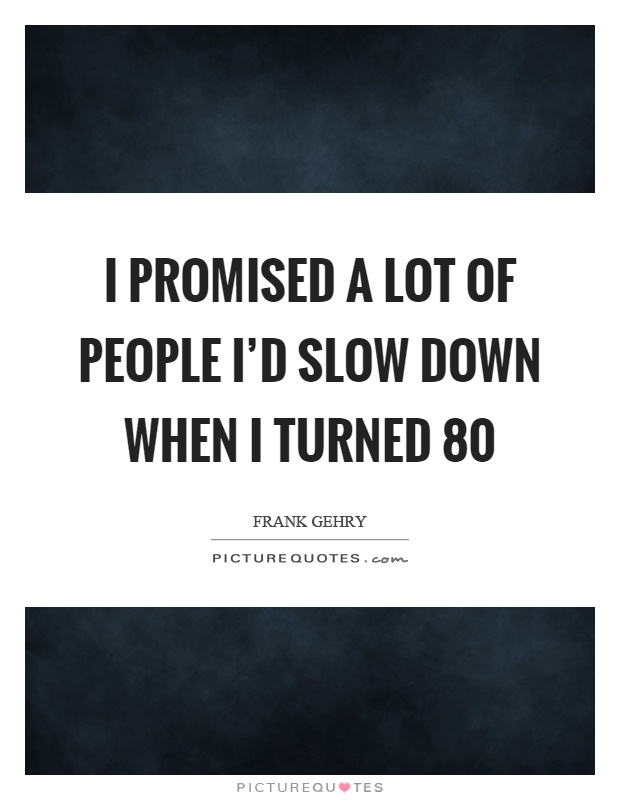 I promised a lot of people I'd slow down when I turned 80 Picture Quote #1