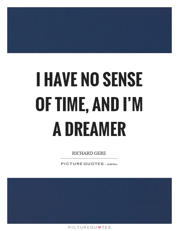 I have no sense of time, and I'm a dreamer Picture Quote #1