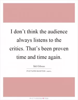 I don’t think the audience always listens to the critics. That’s been proven time and time again Picture Quote #1