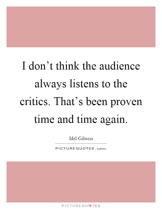 I don't think the audience always listens to the critics. That's been proven time and time again Picture Quote #1