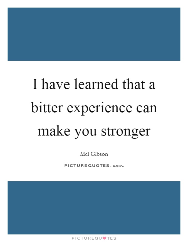 I have learned that a bitter experience can make you stronger Picture Quote #1