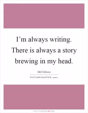 I’m always writing. There is always a story brewing in my head Picture Quote #1