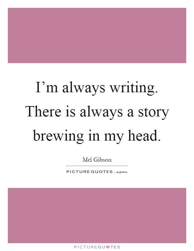 I'm always writing. There is always a story brewing in my head Picture Quote #1