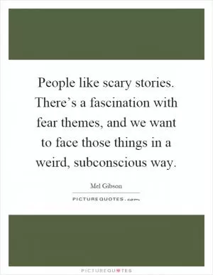 People like scary stories. There’s a fascination with fear themes, and we want to face those things in a weird, subconscious way Picture Quote #1