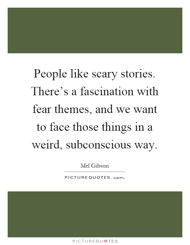 People like scary stories. There's a fascination with fear themes, and we want to face those things in a weird, subconscious way Picture Quote #1