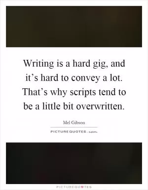 Writing is a hard gig, and it’s hard to convey a lot. That’s why scripts tend to be a little bit overwritten Picture Quote #1