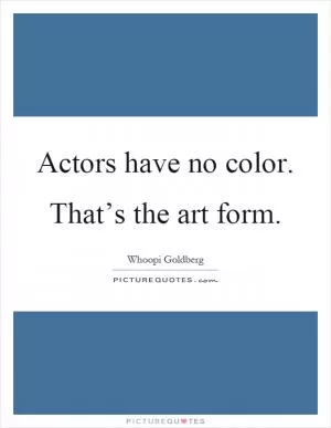 Actors have no color. That’s the art form Picture Quote #1