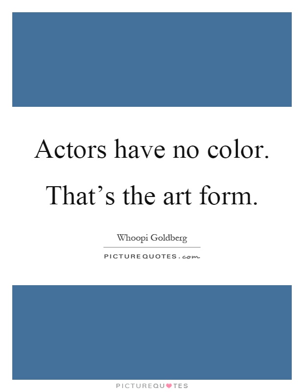 Actors have no color. That's the art form Picture Quote #1