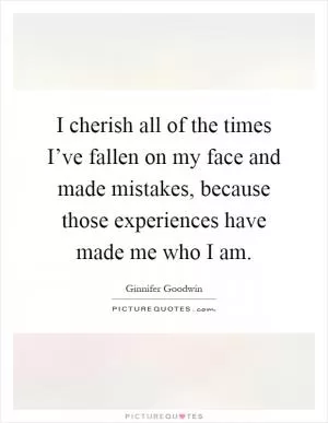 I cherish all of the times I’ve fallen on my face and made mistakes, because those experiences have made me who I am Picture Quote #1
