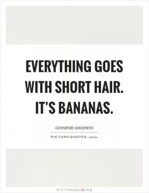 Everything goes with short hair. It’s bananas Picture Quote #1