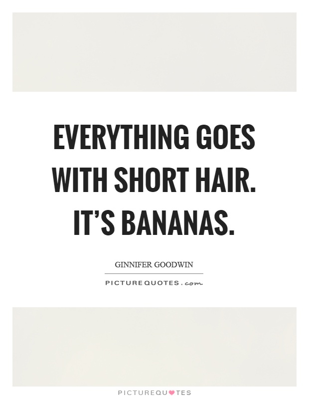 Everything goes with short hair. It's bananas Picture Quote #1