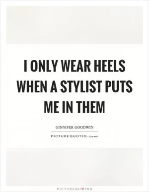 I only wear heels when a stylist puts me in them Picture Quote #1